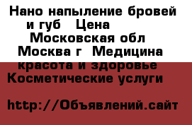 Нано-напыление бровей и губ › Цена ­ 2 000 - Московская обл., Москва г. Медицина, красота и здоровье » Косметические услуги   